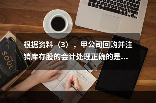 根据资料（3），甲公司回购并注销库存股的会计处理正确的是（　