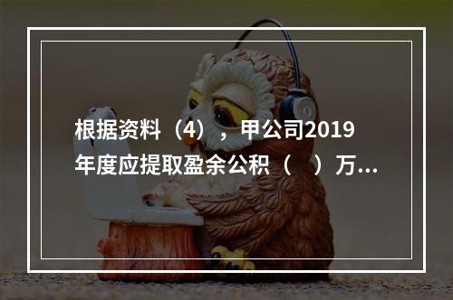 根据资料（4），甲公司2019年度应提取盈余公积（　）万元。