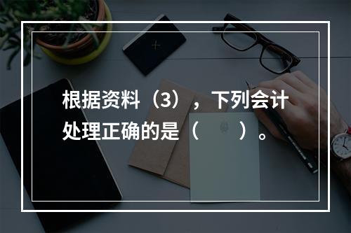 根据资料（3），下列会计处理正确的是（　　）。