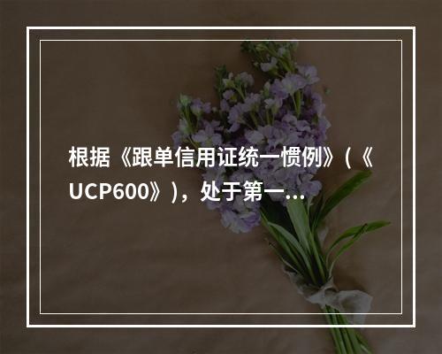 根据《跟单信用证统一惯例》(《UCP600》)，处于第一付款