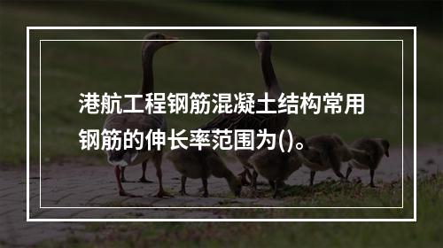 港航工程钢筋混凝土结构常用钢筋的伸长率范围为()。