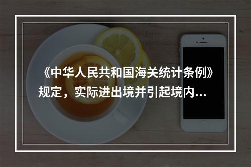 《中华人民共和国海关统计条例》规定，实际进出境并引起境内物质