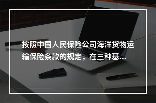 按照中国人民保险公司海洋货物运输保险条款的规定，在三种基本险