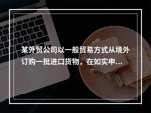 某外贸公司以一般贸易方式从境外订购一批进口货物，在如实申报、