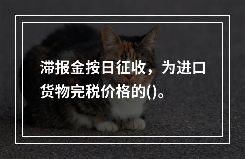 滞报金按日征收，为进口货物完税价格的()。