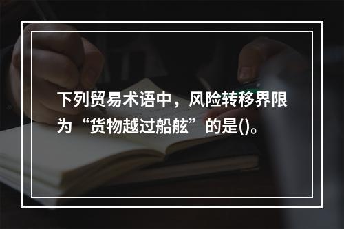 下列贸易术语中，风险转移界限为“货物越过船舷”的是()。