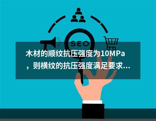 木材的顺纹抗压强度为10MPa，则横纹的抗压强度满足要求的是