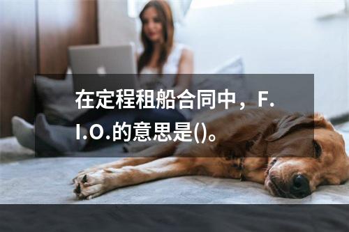 在定程租船合同中，F.I.O.的意思是()。