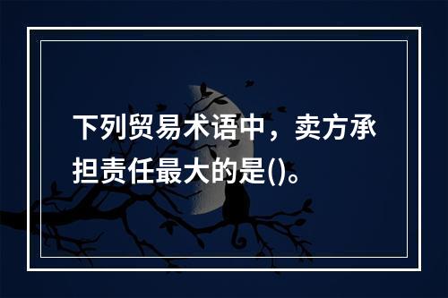 下列贸易术语中，卖方承担责任最大的是()。