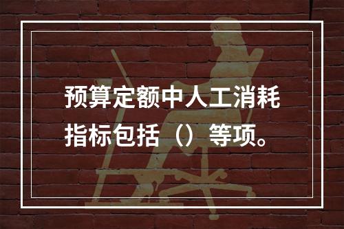 预算定额中人工消耗指标包括（）等项。