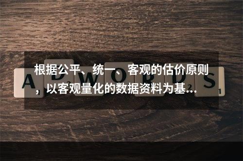 根据公平、统一、客观的估价原则，以客观量化的数据资料为基础审