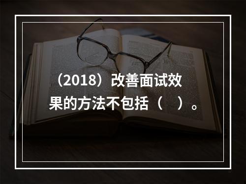 （2018）改善面试效果的方法不包括（　）。