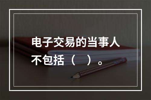 电子交易的当事人不包括（　）。