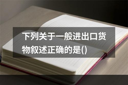 下列关于一般进出口货物叙述正确的是()