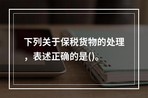 下列关于保税货物的处理，表述正确的是()。