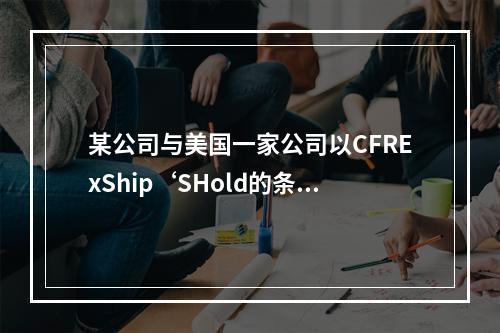 某公司与美国一家公司以CFRExShip‘SHold的条件成