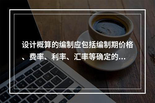 设计概算的编制应包括编制期价格、费率、利率、汇率等确定的（）