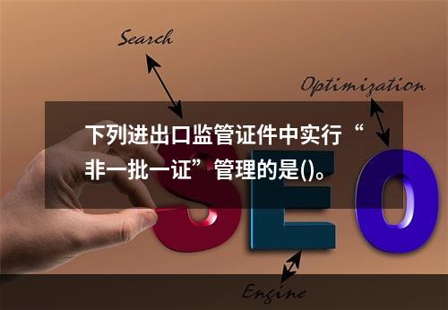 下列进出口监管证件中实行“非一批一证”管理的是()。