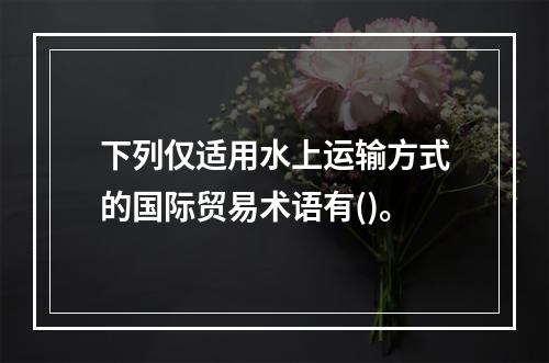 下列仅适用水上运输方式的国际贸易术语有()。