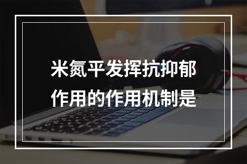 米氮平发挥抗抑郁作用的作用机制是