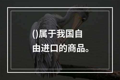 ()属于我国自由进口的商品。