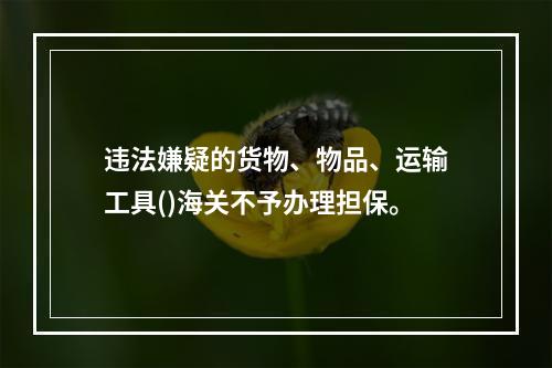 违法嫌疑的货物、物品、运输工具()海关不予办理担保。