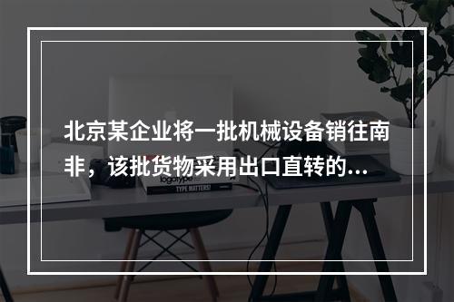 北京某企业将一批机械设备销往南非，该批货物采用出口直转的方式