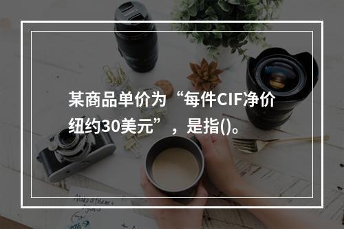 某商品单价为“每件CIF净价纽约30美元”，是指()。