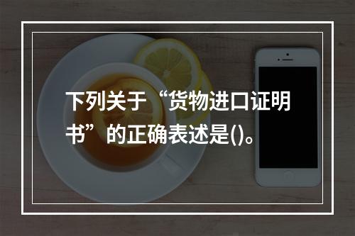 下列关于“货物进口证明书”的正确表述是()。