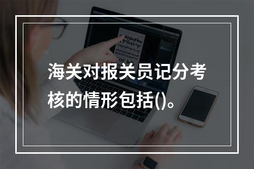 海关对报关员记分考核的情形包括()。