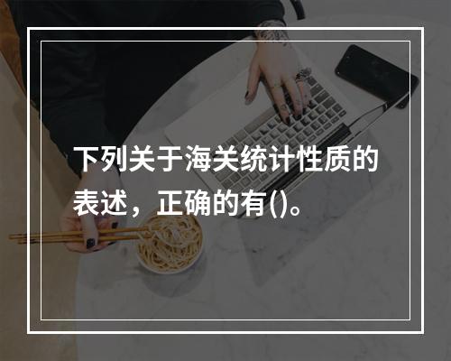 下列关于海关统计性质的表述，正确的有()。