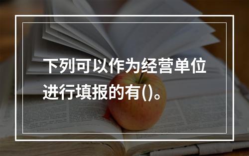 下列可以作为经营单位进行填报的有()。