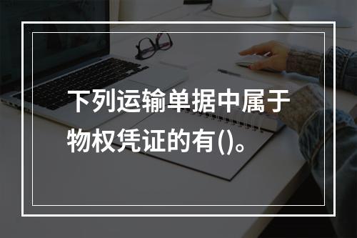 下列运输单据中属于物权凭证的有()。