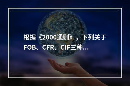 根据《2000通则》，下列关于FOB、CFR、CIF三种术语