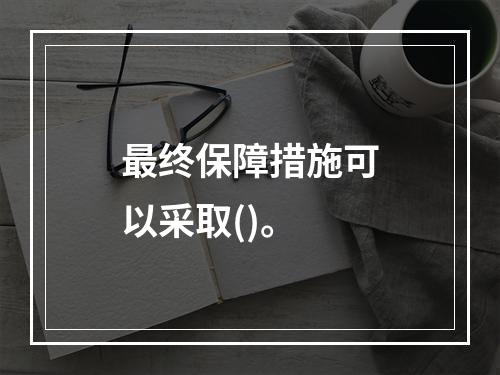 最终保障措施可以采取()。