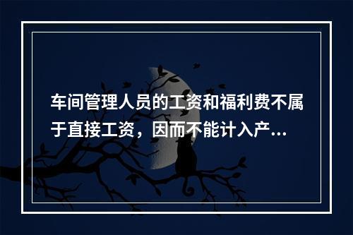 车间管理人员的工资和福利费不属于直接工资，因而不能计入产品成