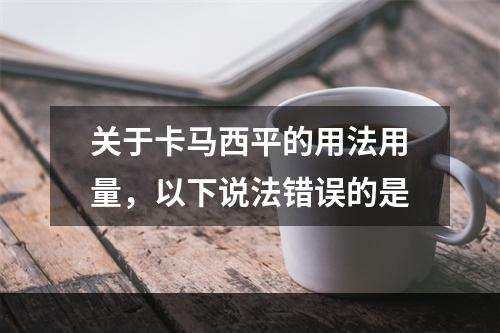 关于卡马西平的用法用量，以下说法错误的是