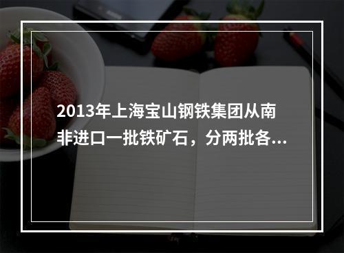 2013年上海宝山钢铁集团从南非进口一批铁矿石，分两批各20