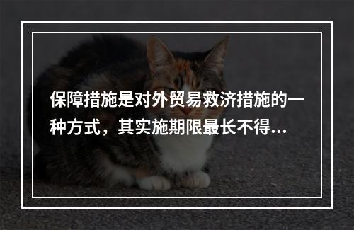 保障措施是对外贸易救济措施的一种方式，其实施期限最长不得超过