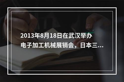 2013年8月18日在武汉举办电子加工机械展销会，日本三菱公