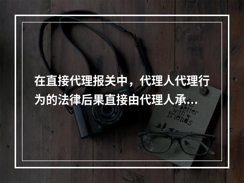 在直接代理报关中，代理人代理行为的法律后果直接由代理人承担；