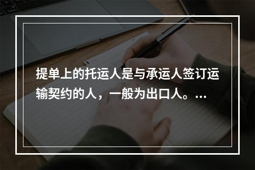 提单上的托运人是与承运人签订运输契约的人，一般为出口人。()