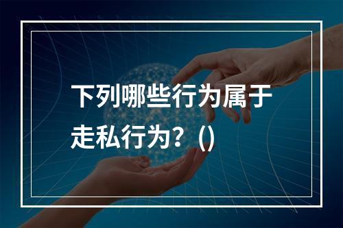 下列哪些行为属于走私行为？()