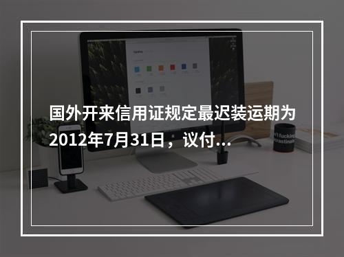 国外开来信用证规定最迟装运期为2012年7月31日，议付日期