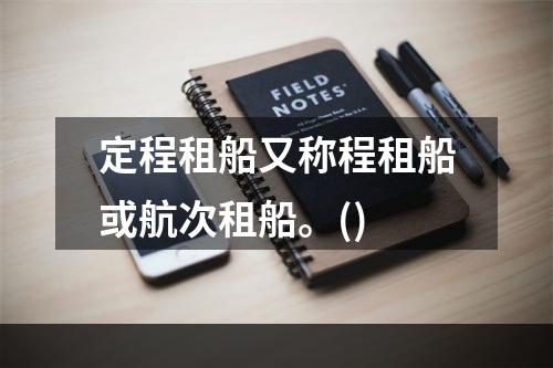 定程租船又称程租船或航次租船。()