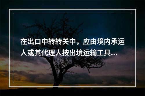 在出口中转转关中，应由境内承运人或其代理人按出境运输工具分列