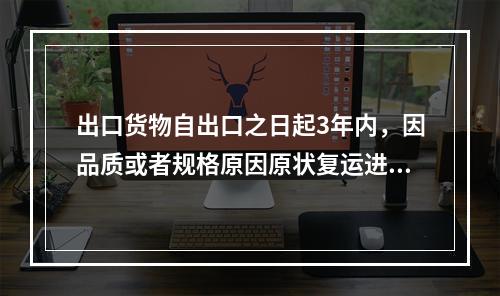 出口货物自出口之日起3年内，因品质或者规格原因原状复运进境的