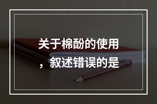 关于棉酚的使用，叙述错误的是