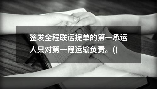 签发全程联运提单的第一承运人只对第一程运输负责。()