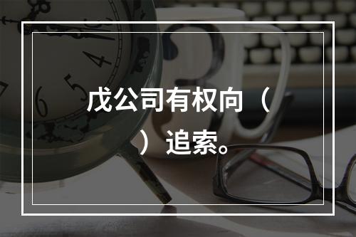 戊公司有权向（　　）追索。